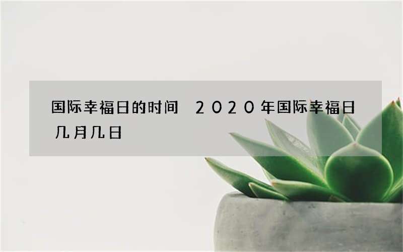 国际幸福日的时间 2020年国际幸福日几月几日